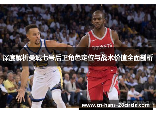 深度解析曼城七号后卫角色定位与战术价值全面剖析