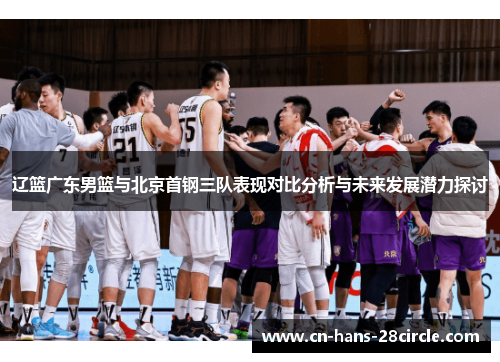 辽篮广东男篮与北京首钢三队表现对比分析与未来发展潜力探讨
