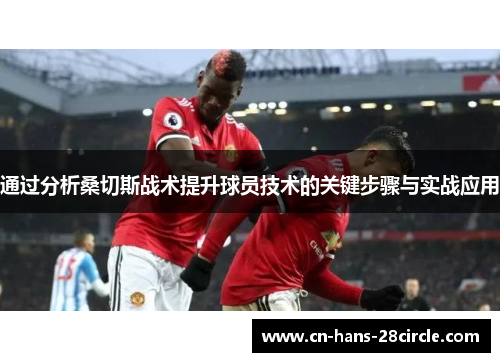 通过分析桑切斯战术提升球员技术的关键步骤与实战应用