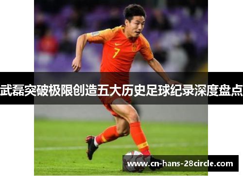 武磊突破极限创造五大历史足球纪录深度盘点