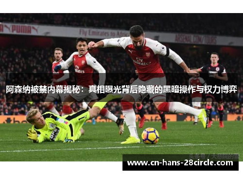 阿森纳被禁内幕揭秘：真相曝光背后隐藏的黑暗操作与权力博弈