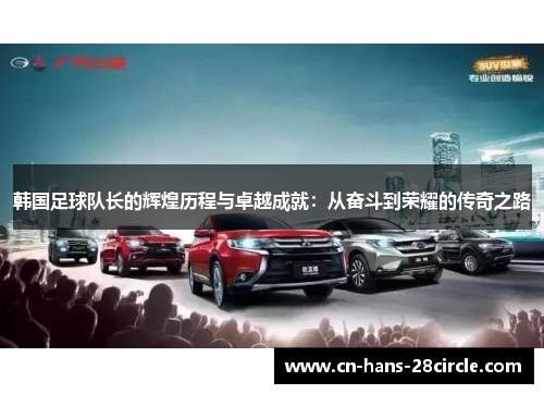 韩国足球队长的辉煌历程与卓越成就：从奋斗到荣耀的传奇之路