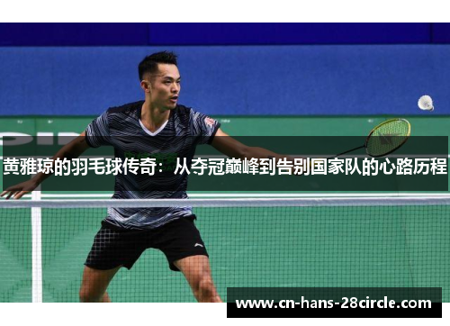 黄雅琼的羽毛球传奇：从夺冠巅峰到告别国家队的心路历程