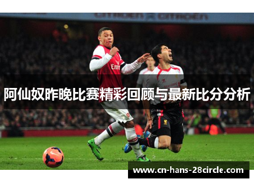 阿仙奴昨晚比赛精彩回顾与最新比分分析