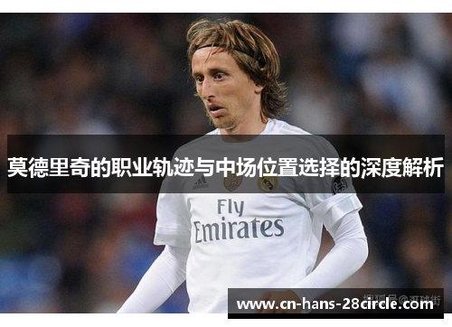 莫德里奇的职业轨迹与中场位置选择的深度解析