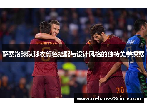 萨索洛球队球衣颜色搭配与设计风格的独特美学探索
