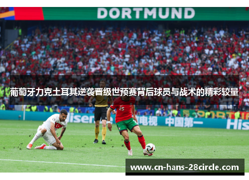 葡萄牙力克土耳其逆袭晋级世预赛背后球员与战术的精彩较量