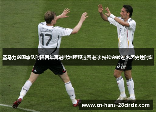 圣马力诺国家队时隔两年再进欧洲杯预选赛进球 持续突破迎来历史性时刻