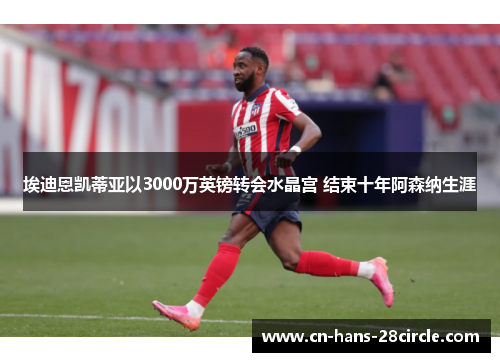 埃迪恩凯蒂亚以3000万英镑转会水晶宫 结束十年阿森纳生涯