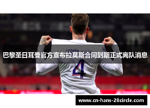 巴黎圣日耳曼官方宣布拉莫斯合同到期正式离队消息