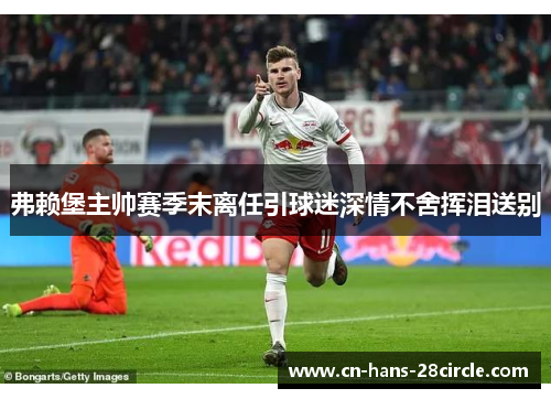 弗赖堡主帅赛季末离任引球迷深情不舍挥泪送别