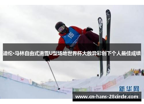 迪伦·马林自由式滑雪U型场地世界杯大放异彩创下个人最佳成绩
