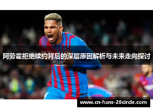 阿劳霍拒绝续约背后的深层原因解析与未来走向探讨