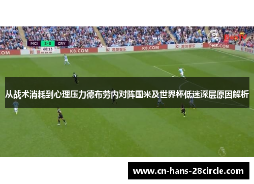 从战术消耗到心理压力德布劳内对阵国米及世界杯低迷深层原因解析