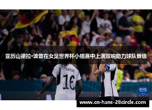亚历山德拉·波普在女足世界杯小组赛中上演双响助力球队晋级