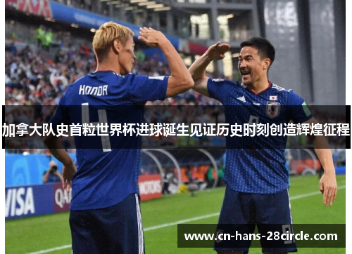 加拿大队史首粒世界杯进球诞生见证历史时刻创造辉煌征程