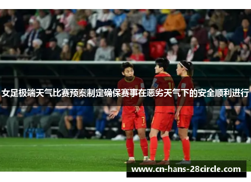女足极端天气比赛预案制定确保赛事在恶劣天气下的安全顺利进行