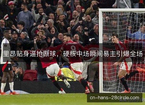里昂贴身逼抢断球，硬核中场瞬间易主引爆全场